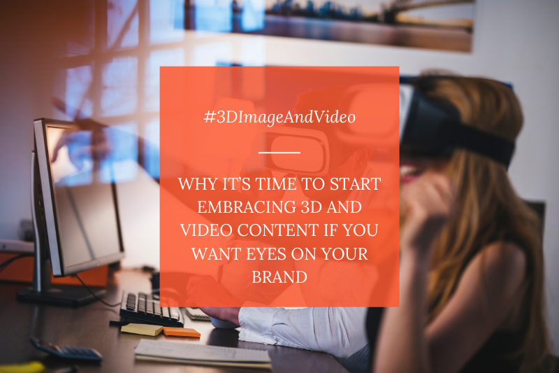 Why it's Time to Start Embracing 3D and Video Content if you Want Eyes on Your Brand